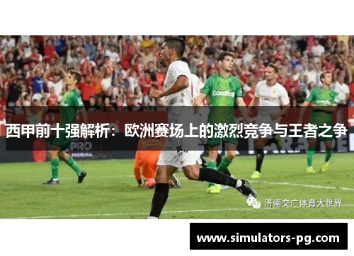 西甲前十强解析：欧洲赛场上的激烈竞争与王者之争