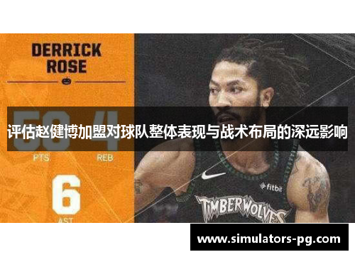 评估赵健博加盟对球队整体表现与战术布局的深远影响 评估赵健博加盟对球队整体表现与战术布局的深远影响