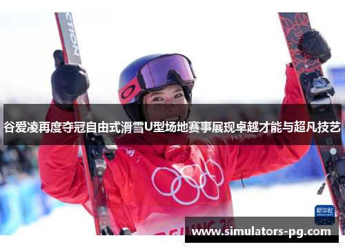 谷爱凌再度夺冠自由式滑雪U型场地赛事展现卓越才能与超凡技艺 谷爱凌再度夺冠自由式滑雪U型场地赛事展现卓越才能与超凡技艺