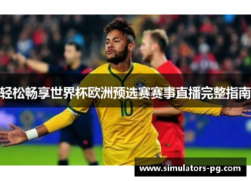 轻松畅享世界杯欧洲预选赛赛事直播完整指南 轻松畅享世界杯欧洲预选赛赛事直播完整指南
