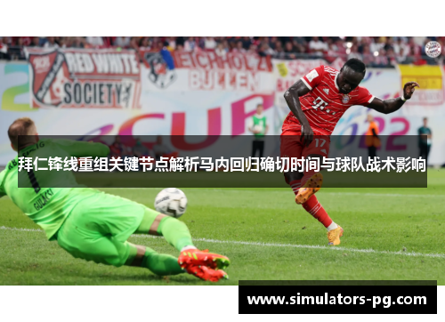 拜仁锋线重组关键节点解析马内回归确切时间与球队战术影响 拜仁锋线重组关键节点解析马内回归确切时间与球队战术影响