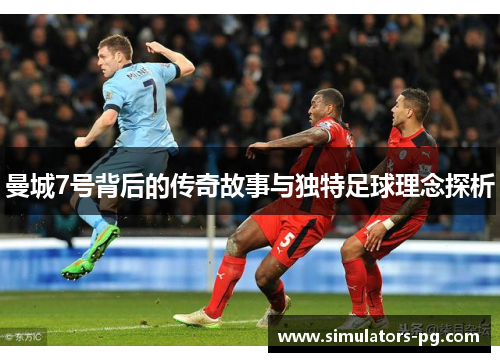 曼城7号背后的传奇故事与独特足球理念探析 曼城7号背后的传奇故事与独特足球理念探析