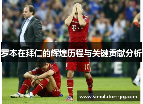 罗本在拜仁的辉煌历程与关键贡献分析 罗本在拜仁的辉煌历程与关键贡献分析