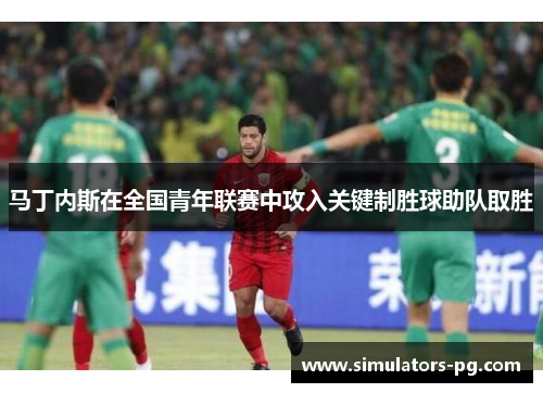 马丁内斯在全国青年联赛中攻入关键制胜球助队取胜