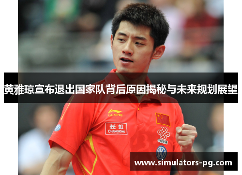 黄雅琼宣布退出国家队背后原因揭秘与未来规划展望