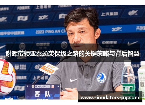 谢晖带领亚泰逆袭保级之路的关键策略与背后智慧