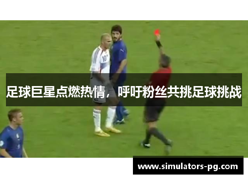 足球巨星点燃热情，呼吁粉丝共挑足球挑战