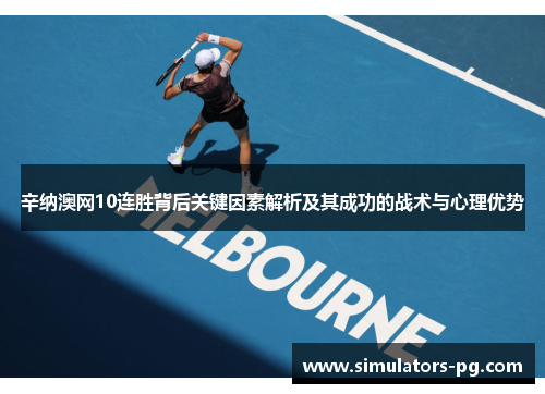 辛纳澳网10连胜背后关键因素解析及其成功的战术与心理优势