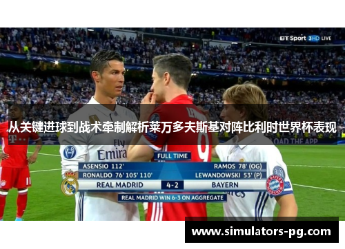 从关键进球到战术牵制解析莱万多夫斯基对阵比利时世界杯表现