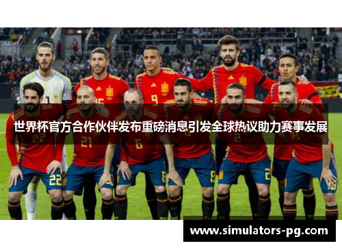 世界杯官方合作伙伴发布重磅消息引发全球热议助力赛事发展