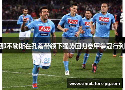 那不勒斯在孔蒂带领下强势回归意甲争冠行列 那不勒斯在孔蒂带领下强势回归意甲争冠行列