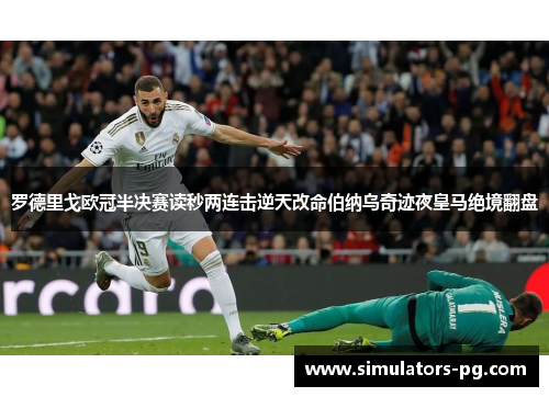 罗德里戈欧冠半决赛读秒两连击逆天改命伯纳乌奇迹夜皇马绝境翻盘 罗德里戈欧冠半决赛读秒两连击逆天改命伯纳乌奇迹夜皇马绝境翻盘