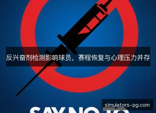 反兴奋剂检测影响球员，赛程恢复与心理压力并存