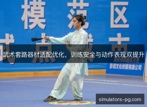 武术套路器材适配优化，训练安全与动作表现双提升
