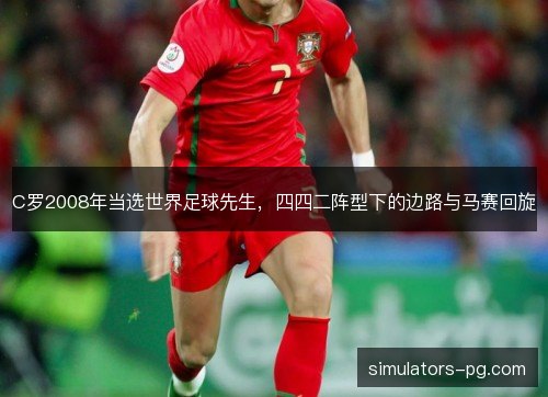 C罗2008年当选世界足球先生，四四二阵型下的边路与马赛回旋