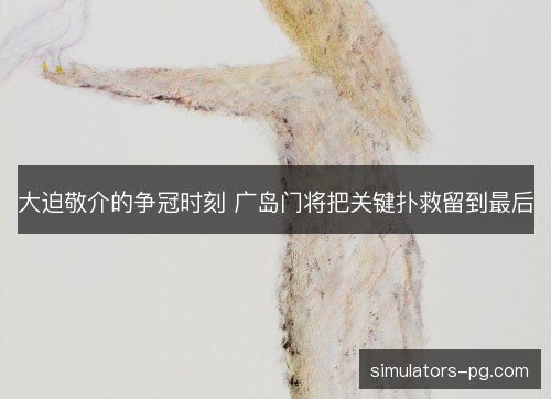 大迫敬介的争冠时刻 广岛门将把关键扑救留到最后